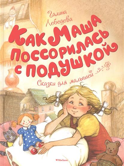 Сказки для малышей - Лебедева Г. Как Маша поссорилась с подушкой  