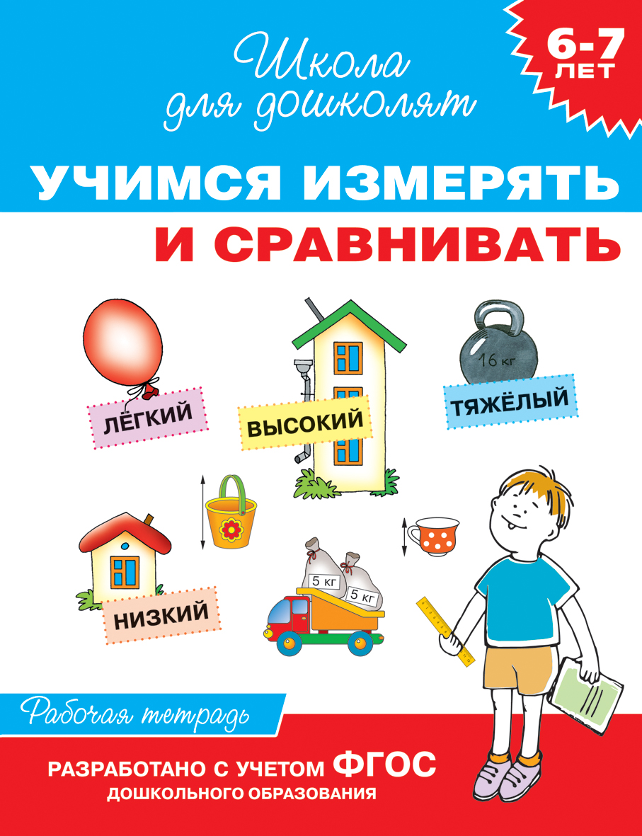 

Рабочая тетрадь «Учимся измерять и сравнивать, для детей 6-7 лет».