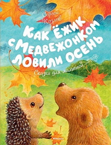 Книга из серии - Чудесные книжки для малышей. С. Козлов - Как Ежик с Медвежонком ловили осень. Сказки для малышей (Махаон, 9785389127982)