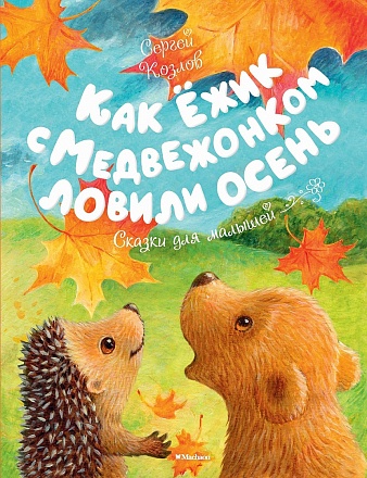 Книга из серии - Чудесные книжки для малышей. С. Козлов - Как Ежик с Медвежонком ловили осень. Сказки для малышей 